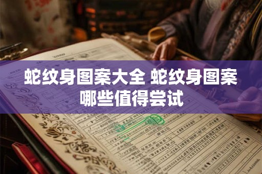 蛇纹身图案大全 蛇纹身图案哪些值得尝试