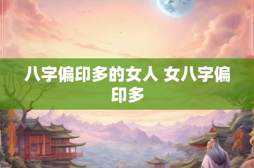 八字偏印多的女人 女八字偏印多