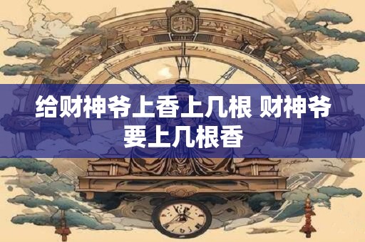 给财神爷上香上几根 财神爷要上几根香
