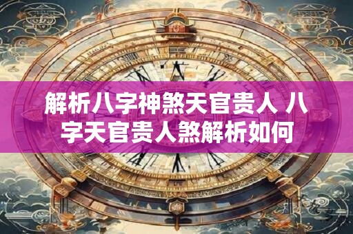 解析八字神煞天官贵人 八字天官贵人煞解析如何