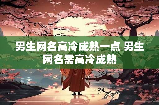 男生网名高冷成熟一点 男生网名需高冷成熟