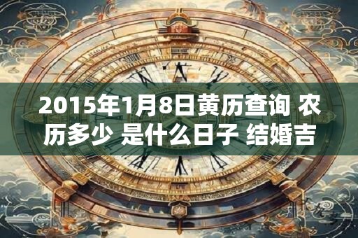 2015年1月8日黄历查询 农历多少 是什么日子 结婚吉时