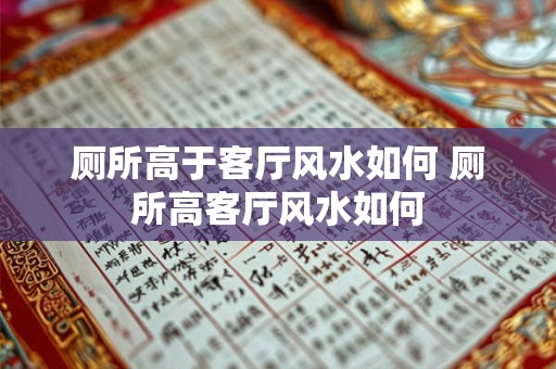 厕所高于客厅风水如何 厕所高客厅风水如何