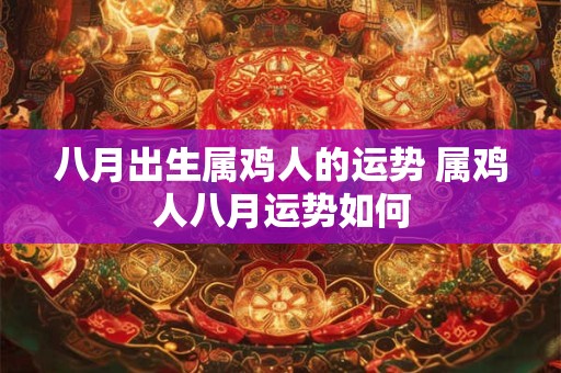 八月出生属鸡人的运势 属鸡人八月运势如何