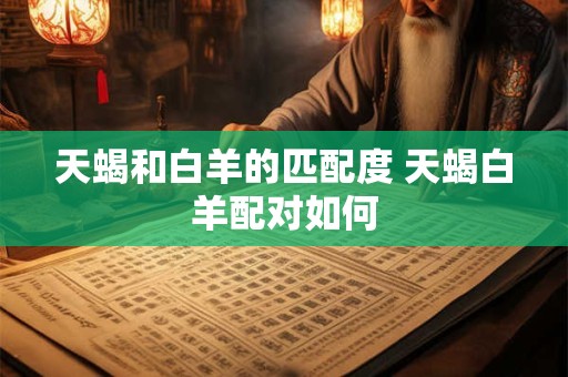 天蝎和白羊的匹配度 天蝎白羊配对如何