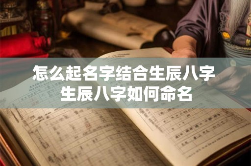 怎么起名字结合生辰八字 生辰八字如何命名