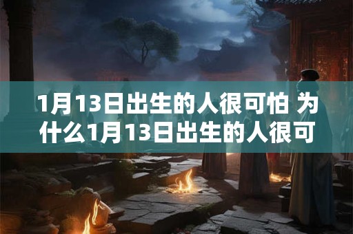 1月13日出生的人很可怕 为什么1月13日出生的人很可怕