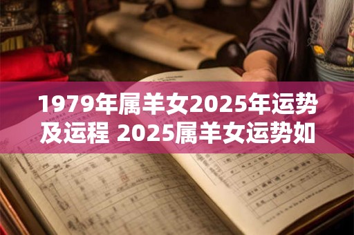1979年属羊女2025年运势及运程 2025属羊女运势如何