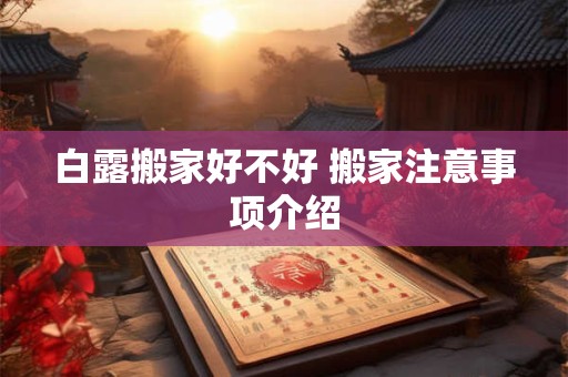 白露搬家好不好 搬家注意事项介绍