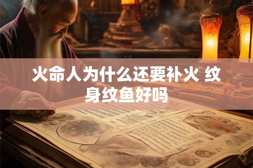火命人为什么还要补火 纹身纹鱼好吗