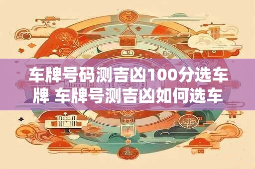 车牌号码测吉凶100分选车牌 车牌号测吉凶如何选车牌
