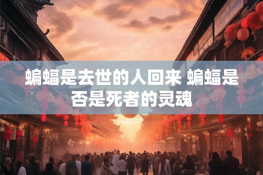 蝙蝠是去世的人回来 蝙蝠是否是死者的灵魂