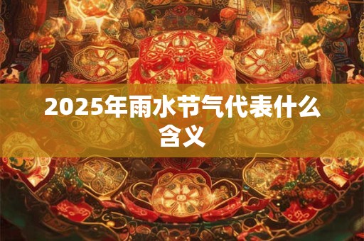 2025年雨水节气代表什么含义