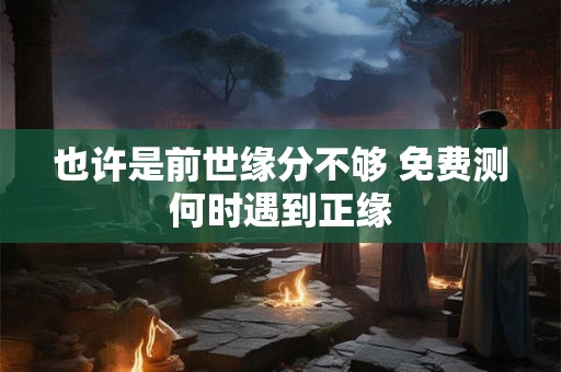 也许是前世缘分不够 免费测何时遇到正缘