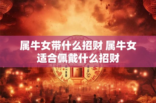 属牛女带什么招财 属牛女适合佩戴什么招财