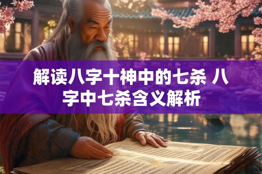 解读八字十神中的七杀 八字中七杀含义解析