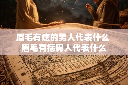 眉毛有痣的男人代表什么 眉毛有痣男人代表什么