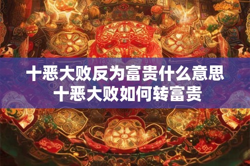 十恶大败反为富贵什么意思 十恶大败如何转富贵