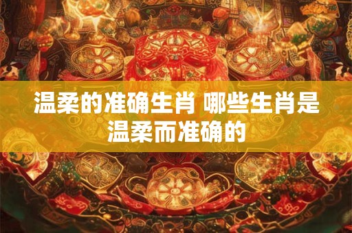 温柔的准确生肖 哪些生肖是温柔而准确的