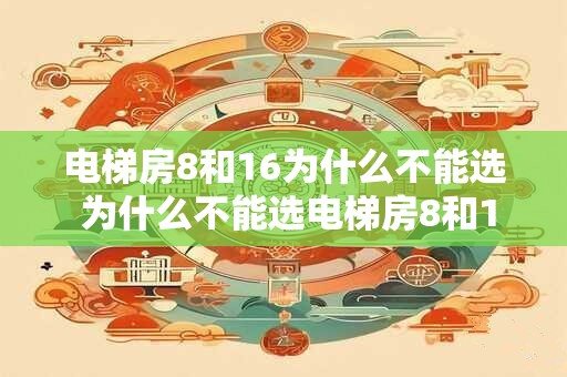 电梯房8和16为什么不能选 为什么不能选电梯房8和16