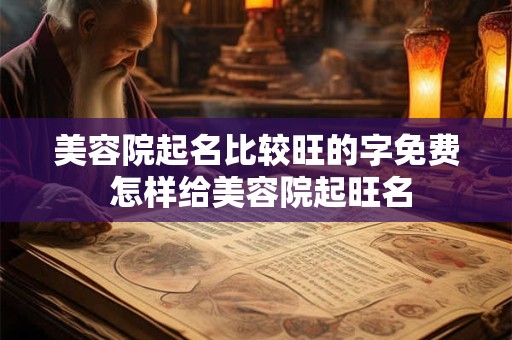 美容院起名比较旺的字免费 怎样给美容院起旺名
