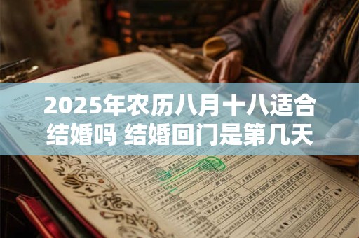 2025年农历八月十八适合结婚吗 结婚回门是第几天