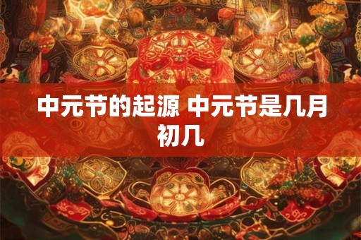 中元节的起源 中元节是几月初几