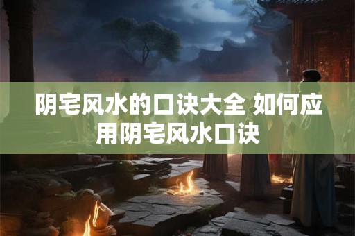 阴宅风水的口诀大全 如何应用阴宅风水口诀