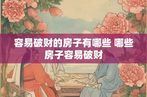 容易破财的房子有哪些 哪些房子容易破财