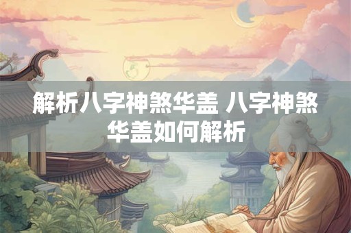 解析八字神煞华盖 八字神煞华盖如何解析