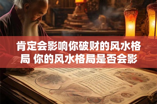 肯定会影响你破财的风水格局 你的风水格局是否会影响财运