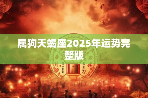属狗天蝎座2025年运势完整版