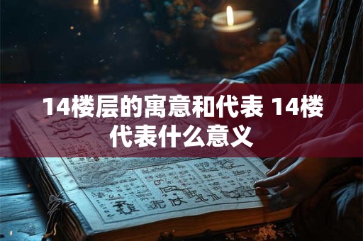 14楼层的寓意和代表 14楼代表什么意义