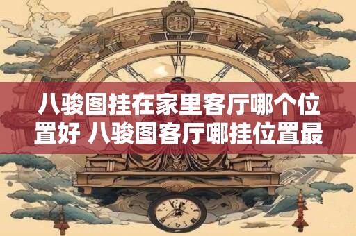 八骏图挂在家里客厅哪个位置好 八骏图客厅哪挂位置最佳 八骏图挂在家里客厅哪个位置好 八骏图客厅哪挂位置最佳