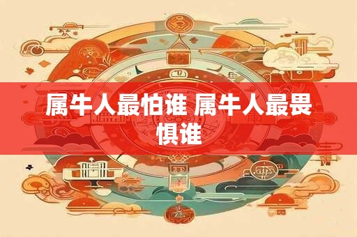 属牛人最怕谁 属牛人最畏惧谁