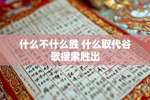 什么不什么胜 什么取代谷歌搜索胜出