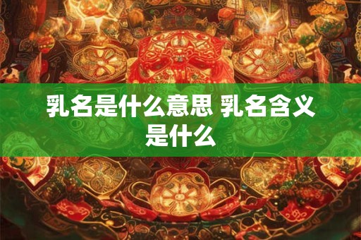 乳名是什么意思 乳名含义是什么