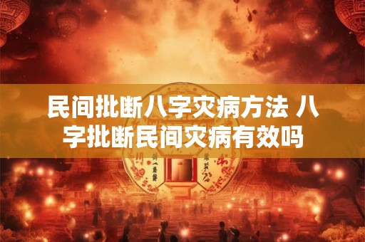 民间批断八字灾病方法 八字批断民间灾病有效吗 民间批断八字灾病方法 八字批断民间灾病有效吗