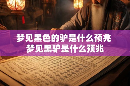 梦见黑色的驴是什么预兆 梦见黑驴是什么预兆