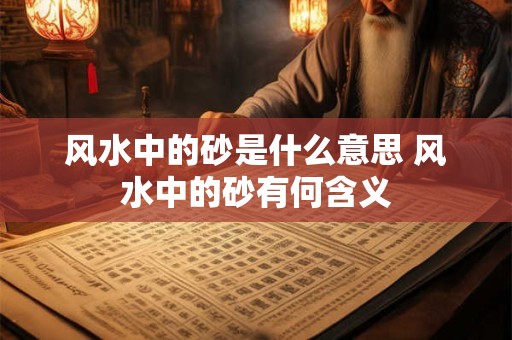 风水中的砂是什么意思 风水中的砂有何含义