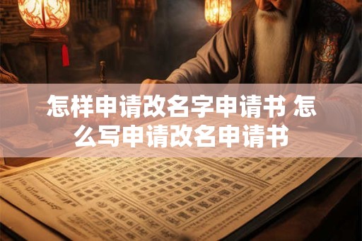 怎样申请改名字申请书 怎么写申请改名申请书