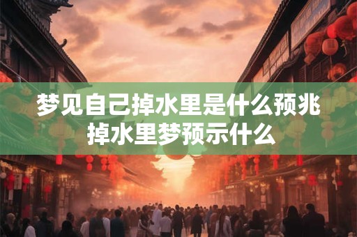 梦见自己掉水里是什么预兆 掉水里梦预示什么