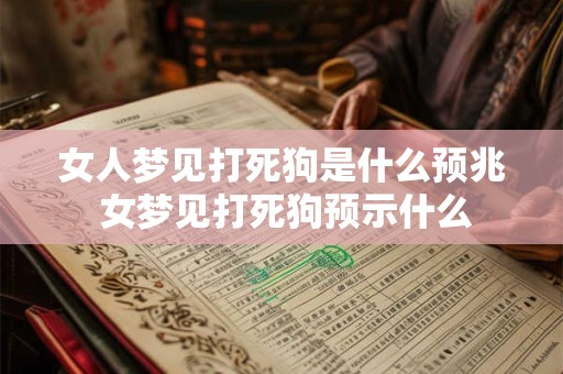 女人梦见打死狗是什么预兆 女梦见打死狗预示什么 女人梦见打死狗是什么预兆 女梦见打死狗预示什么