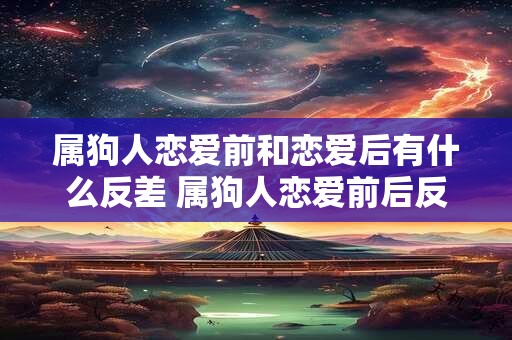 属狗人恋爱前和恋爱后有什么反差 属狗人恋爱前后反差大吗