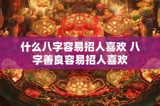 什么八字容易招人喜欢 八字善良容易招人喜欢