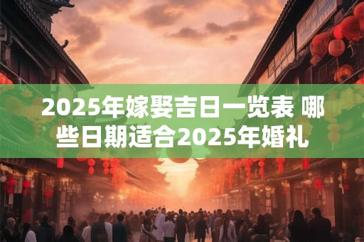 2025年嫁娶吉日一览表 哪些日期适合2025年婚礼