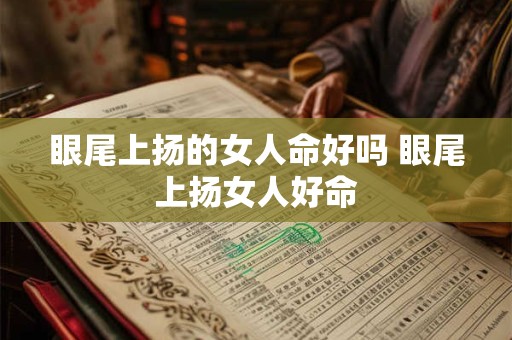 眼尾上扬的女人命好吗 眼尾上扬女人好命