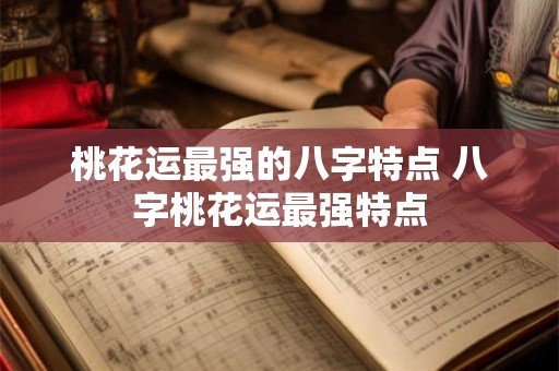 桃花运最强的八字特点 八字桃花运最强特点