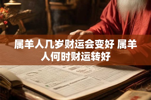 属羊人几岁财运会变好 属羊人何时财运转好