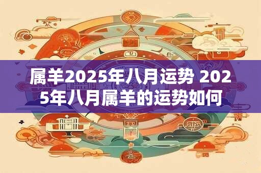 属羊2025年八月运势 2025年八月属羊的运势如何